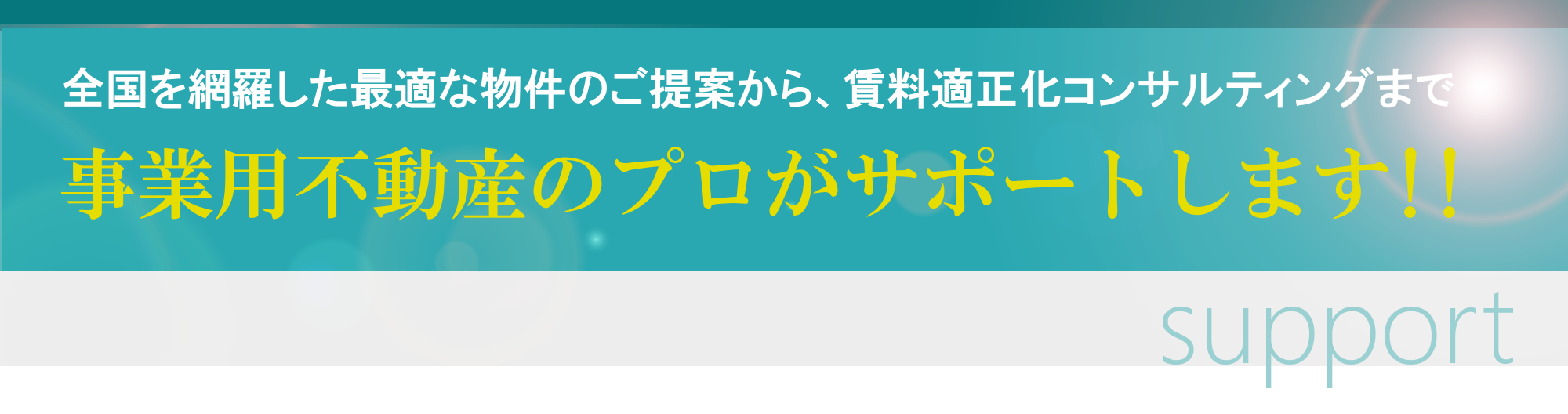 全国を網羅した最適な物件のご提案から、賃料適正化コンサルティングまで、事業用不動産のプロがサポートします!!